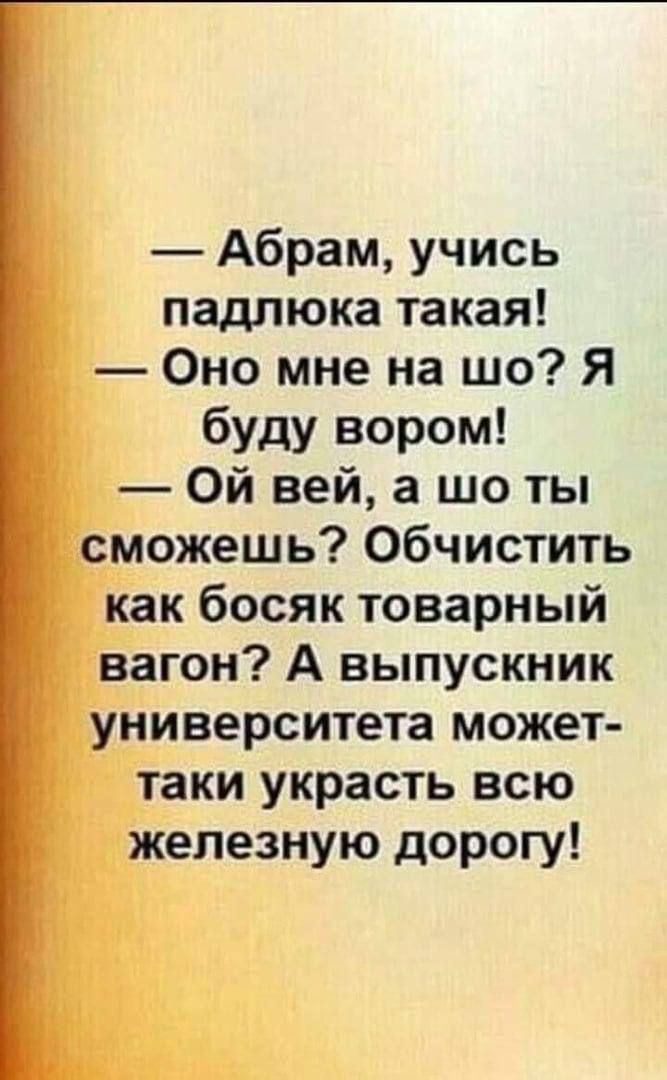 Абрам учись падлюка такая Оно мне на шо Я буду вором Ой ней а шо ты сможешь Обчистить как босяк товарный вагон А выпускник университета может таки украсть всю железную дорогу