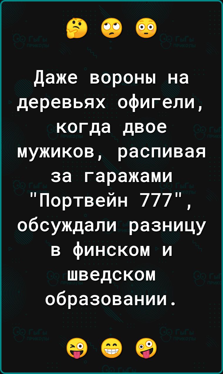 Даже вороны на деревьях офигели когда двое мужиков распивая за гаражами Портвейн 777 обсуждали разницу в финском и шведском образовании 09