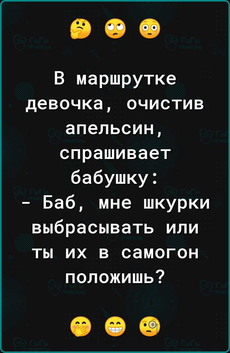 В маршрутке девочка очистив апельсин спрашивает бабушку Баб мне шкурки выбрасывать или ты их в самогон положишь