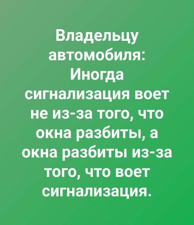 Владельцу автомобиля Иногда сигнализация воет не изза того что окна разбиты а окна разбиты из за того что воет сигнализация