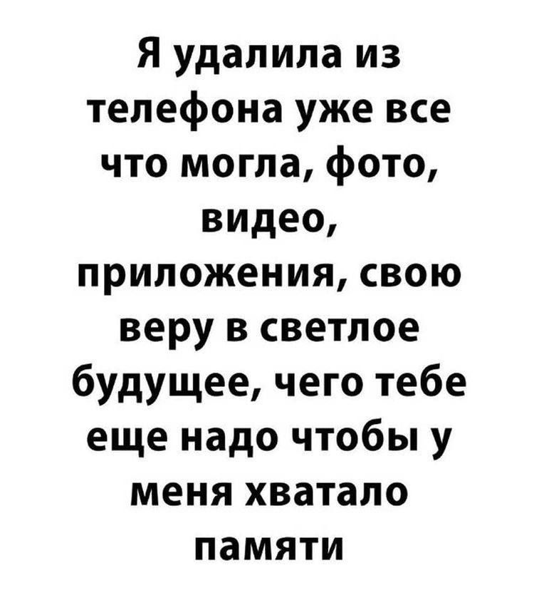 Я удалила из телефона уже все что могла фото видео приложения свою веру в светлое будущее чего тебе еще надо чтобы у меня хватало памяти