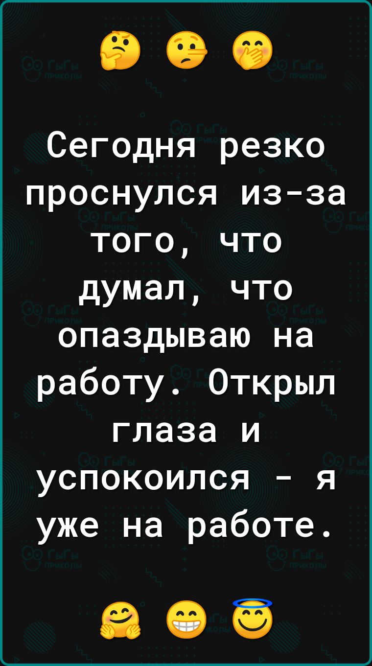 Сегодня резко проснулся изза того что думал что опаздываю на работу Открыл глаза и успокоился я уже на работе