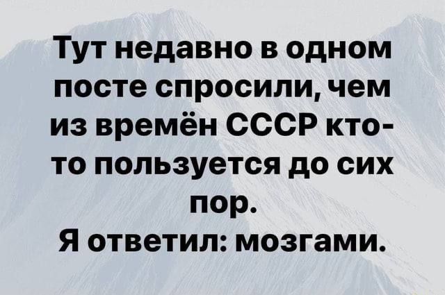 Тут недавно в одном посте спросили чем из времён СССР кто то пользуется до сих пор Я ответил мозгами