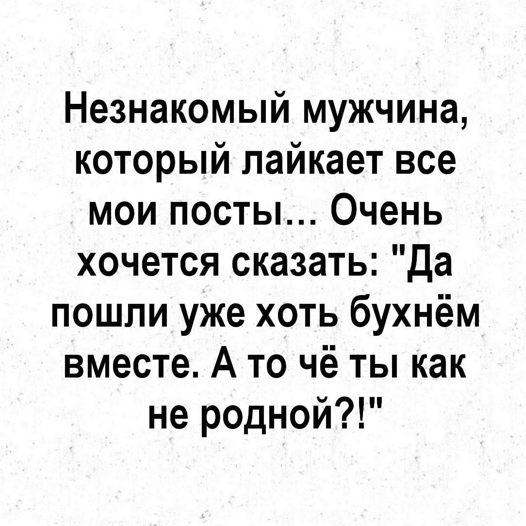 Незнакомый мужчина который пайкает все мои посты Очень хочется сказать Да пошли уже хоть бухнём вместе А то чё ты как не родной