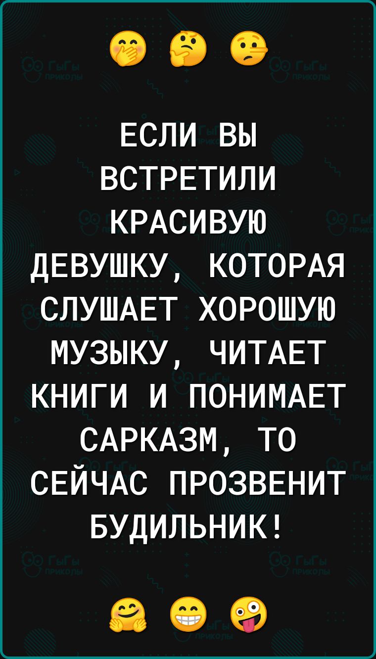 ЕСЛИ вы ВСТРЕТИЛИ КРАСИВУЮ ДЕВУШКУ КОТОРАЯ СЛУШАЕТ хорошую музыку ЧИТАЕТ книги и ПОНИМАЕТ САРКАЗМ то СЕЙЧАС ПРОЗВЕНИТ БУДИЛЬНИК