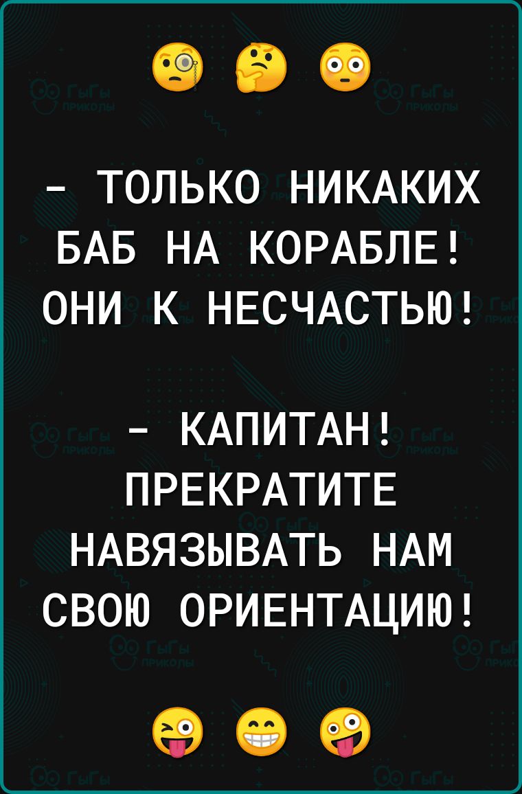 ТОЛЬКО НИКАКИХ БАБ НА КОРАБЛЕ ОНИ К НЕСЧАСТЬЮ КАПИТАН ПРЕКРАТИТЕ НАВЯЗЫВАТЬ НАМ СВОЮ ОРИЕНТАЦИЮ 09