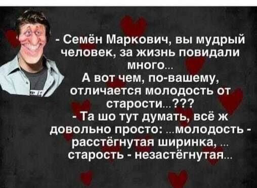 Семён Маркович вы мудрый человек за жизнь повидали много А вот чем по вашему отличается молодость от старости Та шо тут думать всё ж довольно просто молодость расстёгнутая ширинка старость незастёгнутая