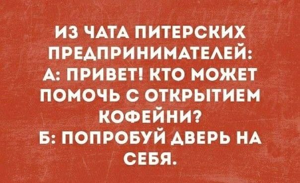 из ЧАТА питерских приприниммывй А привет кто может помочь с открытинм КОФЕЙНИ в ПОПРОБУЙ дверь НА сеня