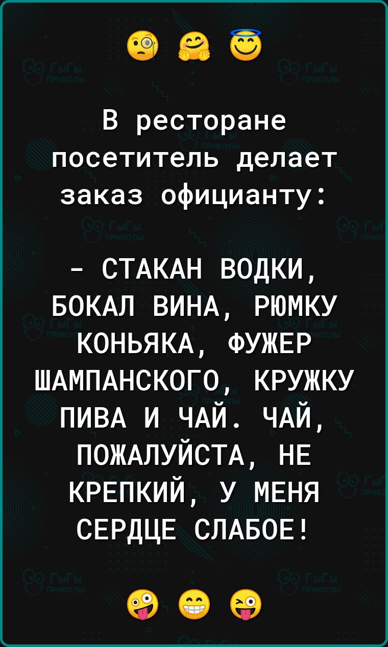 В ресторане посетитель делает заказ официанту СТАКАН водки БОКАЛ ВИНА рюмку КОНЬЯКА ФУЖЕР ШАМПАНСКОГО кружку ПИВА и ЧАЙ ЧАЙ ПОЖАЛУЙСТА НЕ крепкий У МЕНЯ сврдцв СЛАБОЕ 99