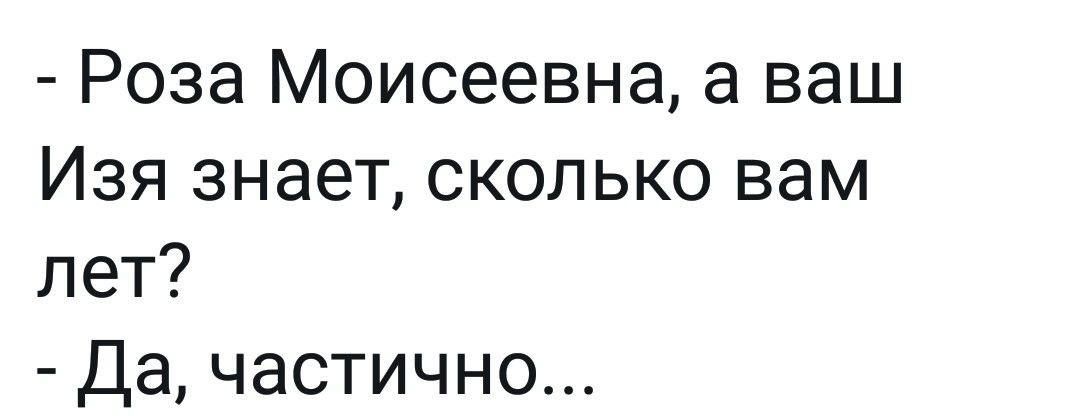 Роза Моисеевна а ваш Изя знает сколько вам лет Да частично