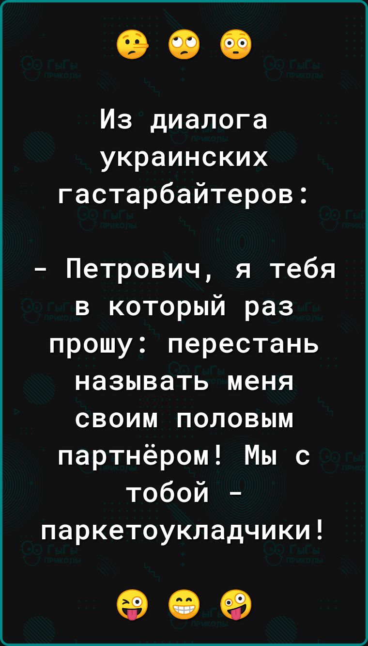 Из диалога украинских гастарбайтеров Петрович я тебя в который раз прошу перестань называть меня своим половым партнёром Мы с тобой паркетоукладчики 09