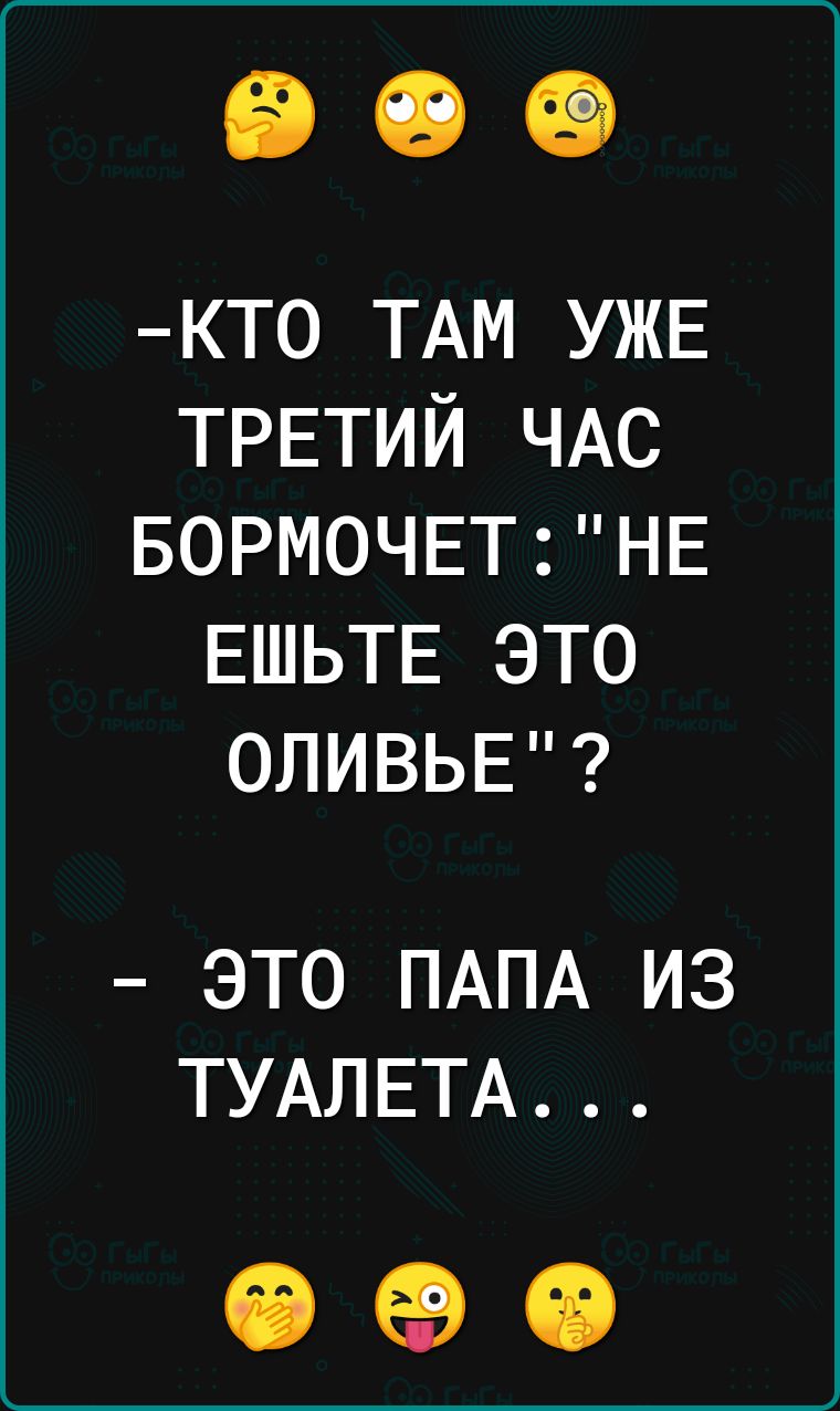 КТ0 ТАМ УЖЕ ТРЕТИЙ ЧАС БОРМОЧЕТНЕ ЕШЬТЕ ЭТО ОЛИВЬЕ ЭТО ПАПА ИЗ ТУАЛЕТА ФЭО