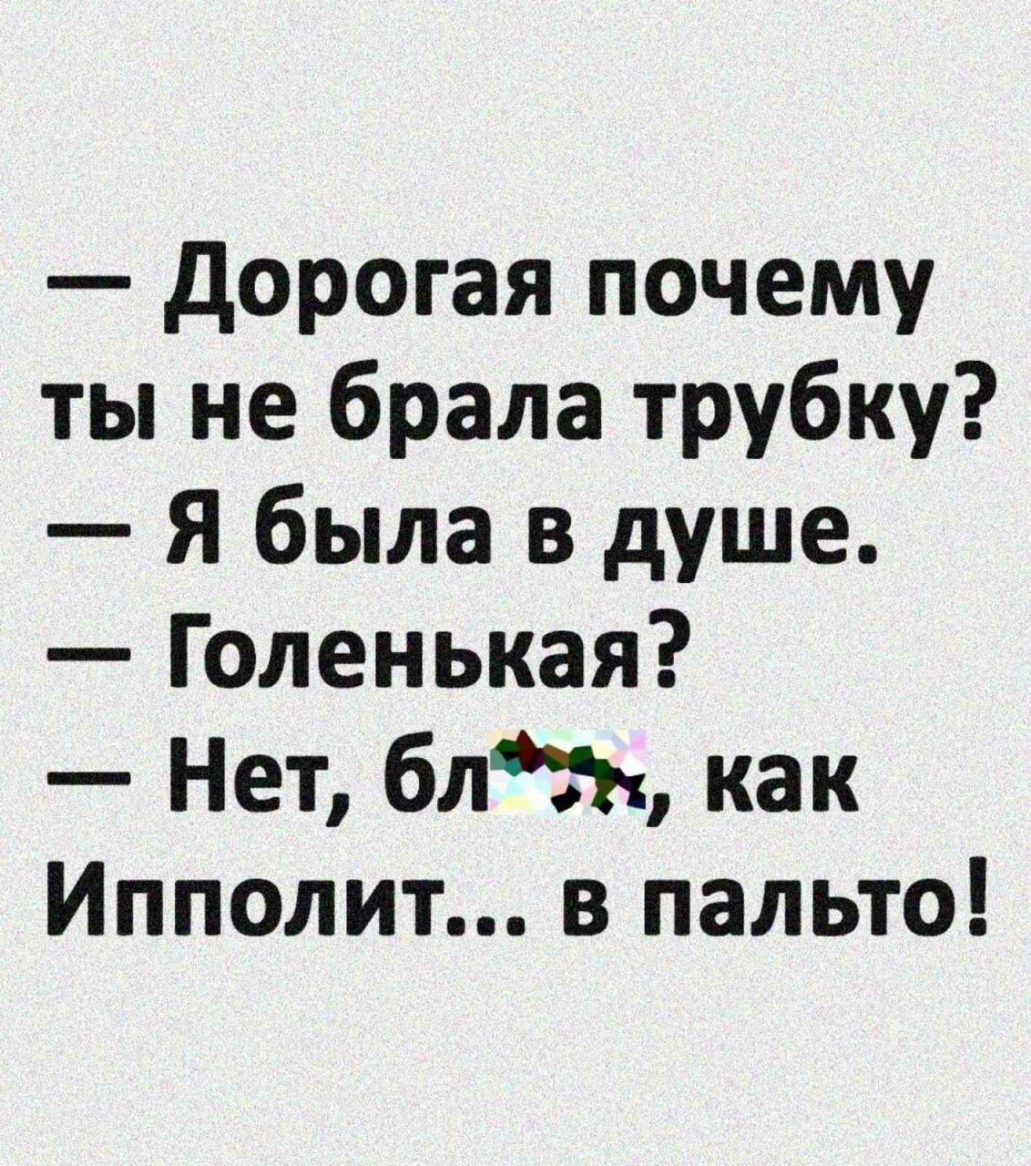 дорогая почему ты не брала трубку Я была в душе Голенькая Нет бли как Ипполит в пальто