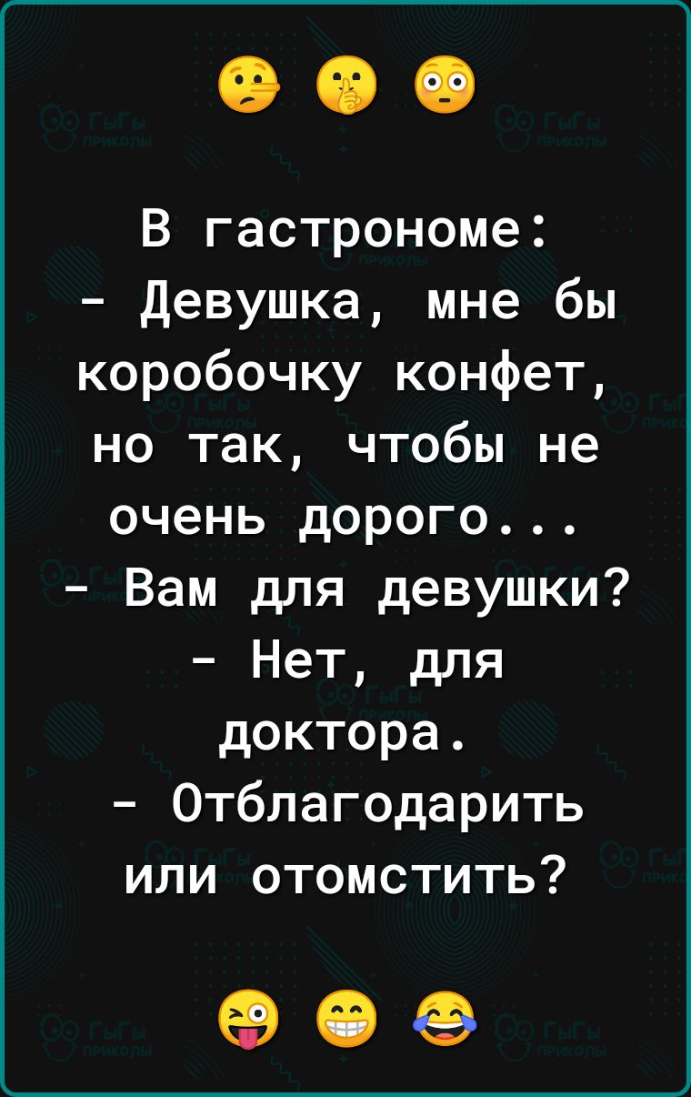 В гастрономе Девушка мне бы коробочку конфет но так чтобы не очень дорого Вам для девушки Нет для доктора Отблагодарить или отомстить 90