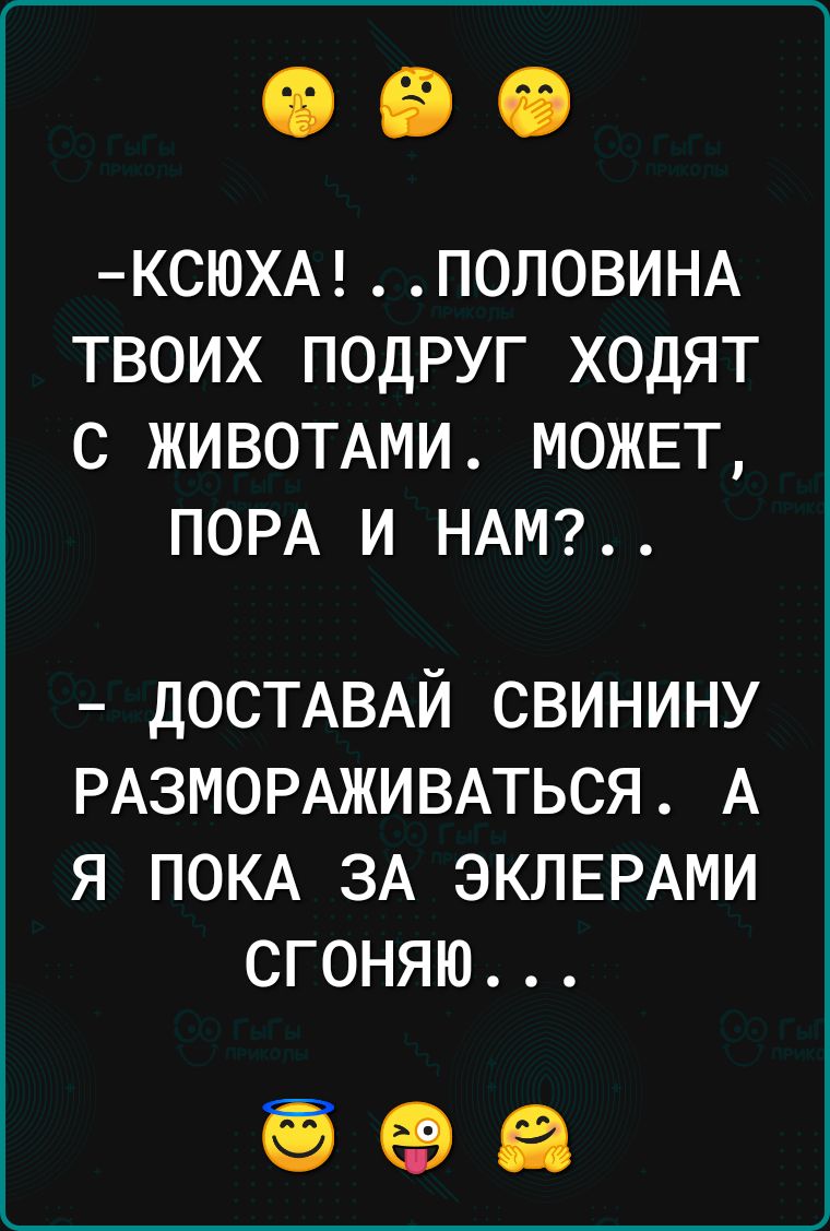 КСЮХАП0ЛОВИНА ТВОИХ ПОДРУГ ХОДЯТ С ЖИВОТАМИ МОЖЕТ ПОРА И НАМ ДОСТАВАЙ СВИНИНУ РАЗМОРАЖИВАТЬСЯ А Я ПОКА ЗА ЭКЛЕРАМИ СГОНЯЮ 596