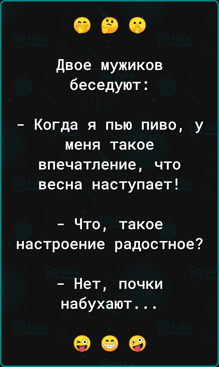 Двое мужиков беседуют _ КОГДЗ Я ПЬЮ ПИВО у меня такое ВПЭЧЗТЛ6НИЭ ЧТО весна наступает Что такое настроение радостное Нет почки набухают 09