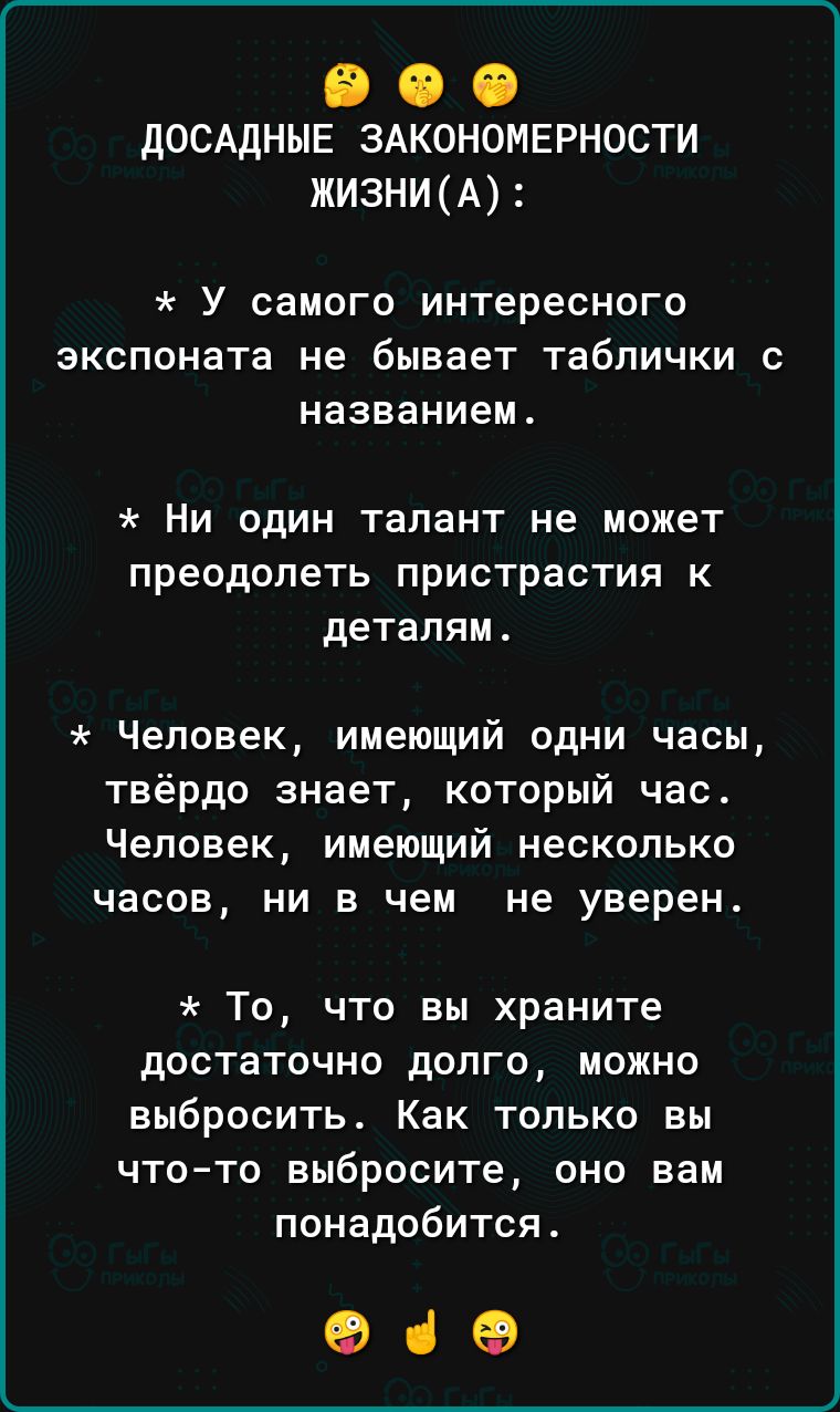 іі іі іі досддныв ЗАКОНОМЕРНОСТИ ЖИЗНИА У самого интересного экспоната не бывает таблички с названием НИ ОДИН талант не может преодолеть пристрастия К деталям Человек имеющий одни часы твёрдо знает который час Человек имеющий несколько часов ни в чем не уверен То что вы храните достаточно долго можно выбросить Как только вы что то выбросите оно вам понадобится С 69