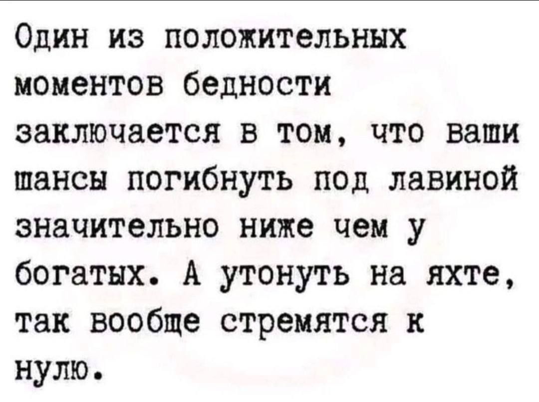 Один из положительных моментов бедности заключается в том что ваши шансы погибнуть под лавиной значительно ниже чем у богатых А утонуть на яхте так вообще стремятся к нулю