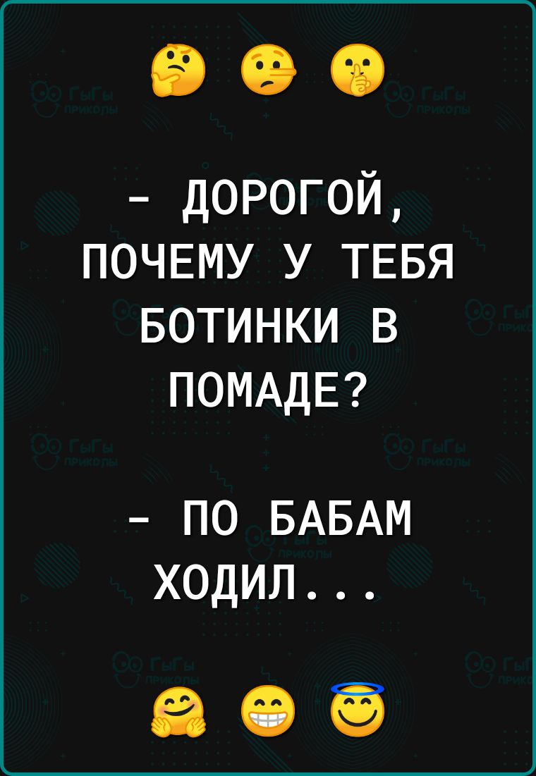 дорогой ПОЧЕМУ у ТЕБЯ Ботинки в ПОМАДЕ ПО БАБАМ ХОДИЛ