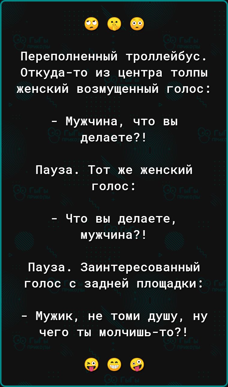 Переполненный троллейбус Откудато из центра толпы женский возмущенный голос Мужчина что вы делаете Пауза Тот же женский голос Что вы делаете мужчина Пауза Заинтересованный голос с задней площадки Мужик не томи душу ну чего ты молчишь то 900