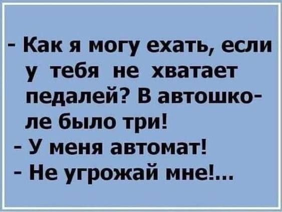 Как я могу ехать если у тебя не хватает педалей В автошко ле было три У меня автомат Не угрожай мне