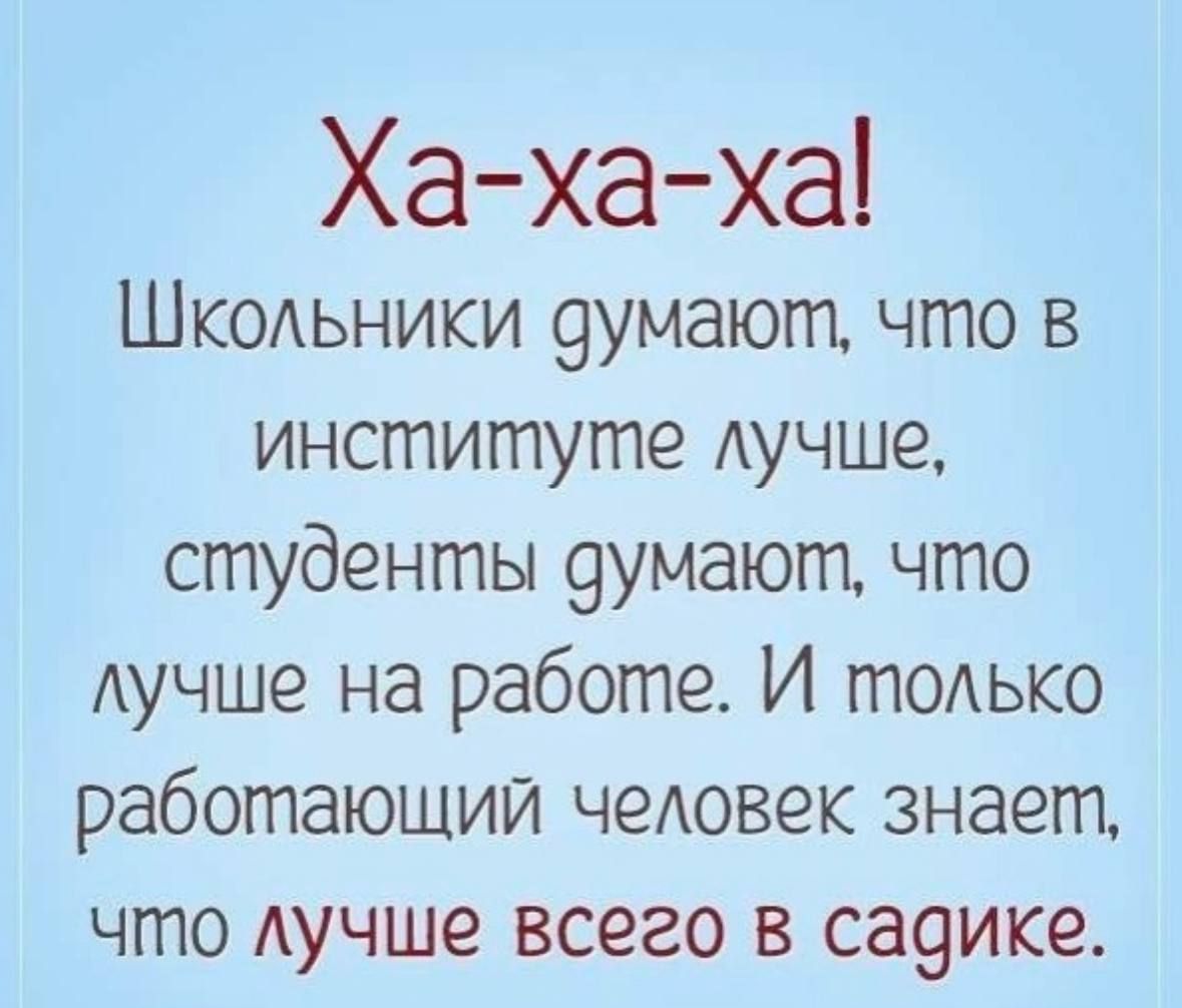 Ха хаха Шк0Аьники 9умают что в институте лучше студенты 9умают что лучше на работе И тОАько работающий человек знает что Аучше всего в са9ике