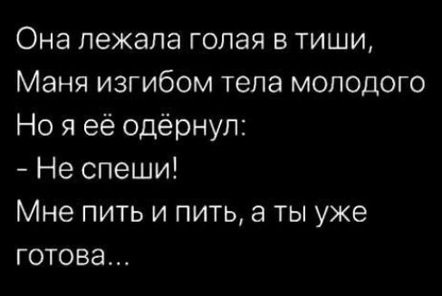 Она лежала голая в тиши Маня изгибом тела молодого Но я её одернул Не спеши Мне пить и пить а ты уже готова