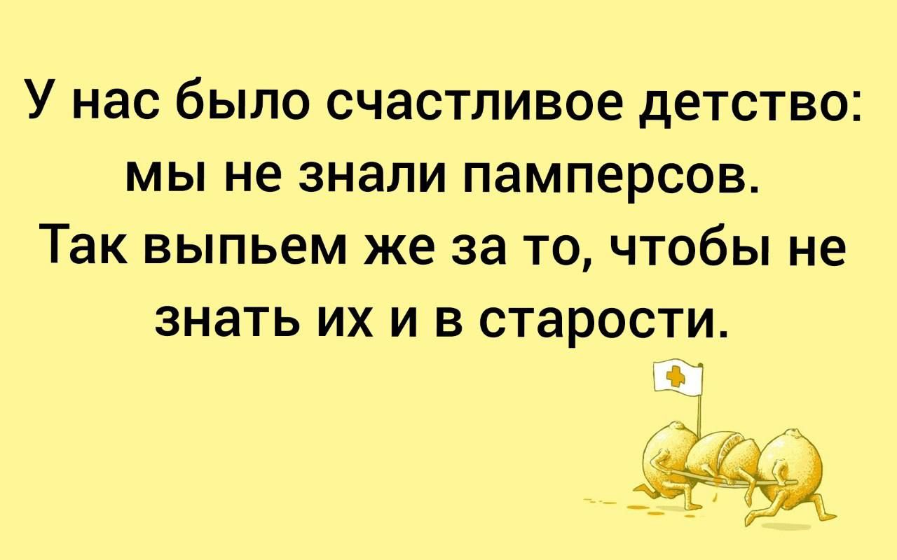 У нас было счастливое детство мы не знали памперсов Так выпьем же за то чтобы не знать ИХ И В СТЭРОСТИ