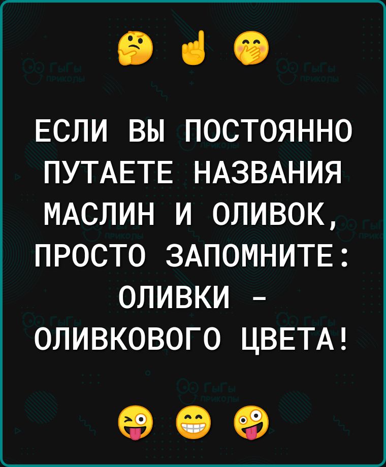 вао ЕСЛИ ВЫ ПОСТОЯННО ПУТАЕТЕ НАЗВАНИЯ МАСЛИН И 0ЛИВ0К ПРОСТО ЗАПОМНИТЕ ОЛИВКИ ОПИВКОВОГО ЦВЕТА 09