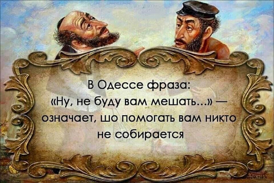 В Одессе фраза Ну не буду вом мешоть чис юы шо помогать вам никтдт не собирается