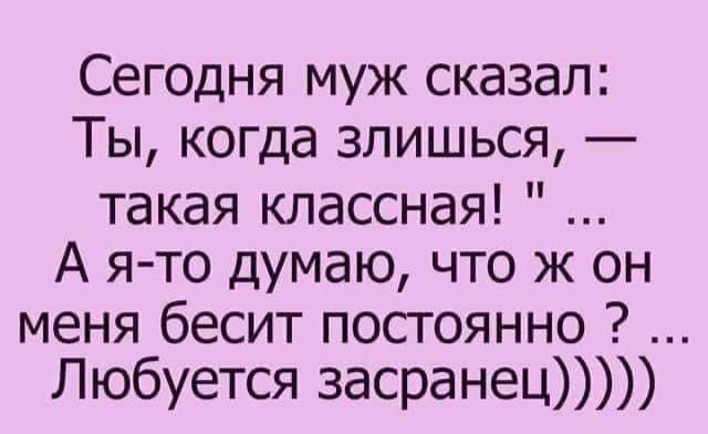 Сегодня муж сказал Ты когда зпишься такая классная А я то думаю что ж он меня бесит посгоянно Любуется засранец