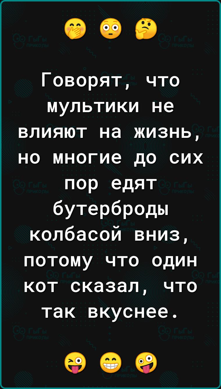 Говорят что мультики не влияют на жизнь но многие до сих пор едят бутерброды колбасой вниз потому что один кот сказал что так вкуснее 09