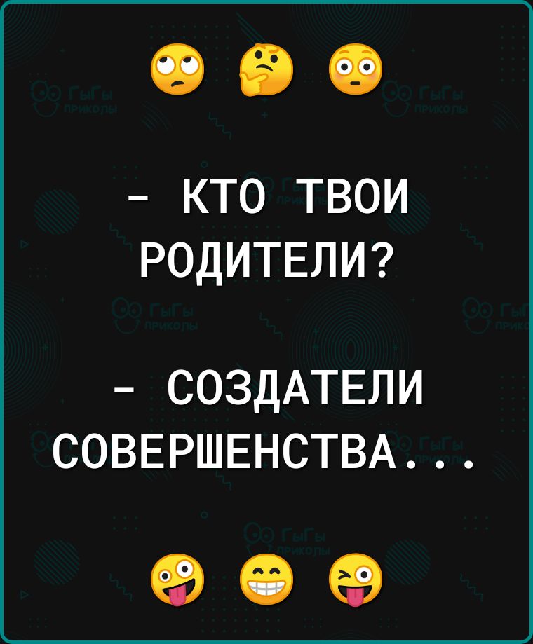 КТО ТВОИ РОДИТЕЛИ СОЗДАТЕЛИ СОВЕРШЕНСТВА 90