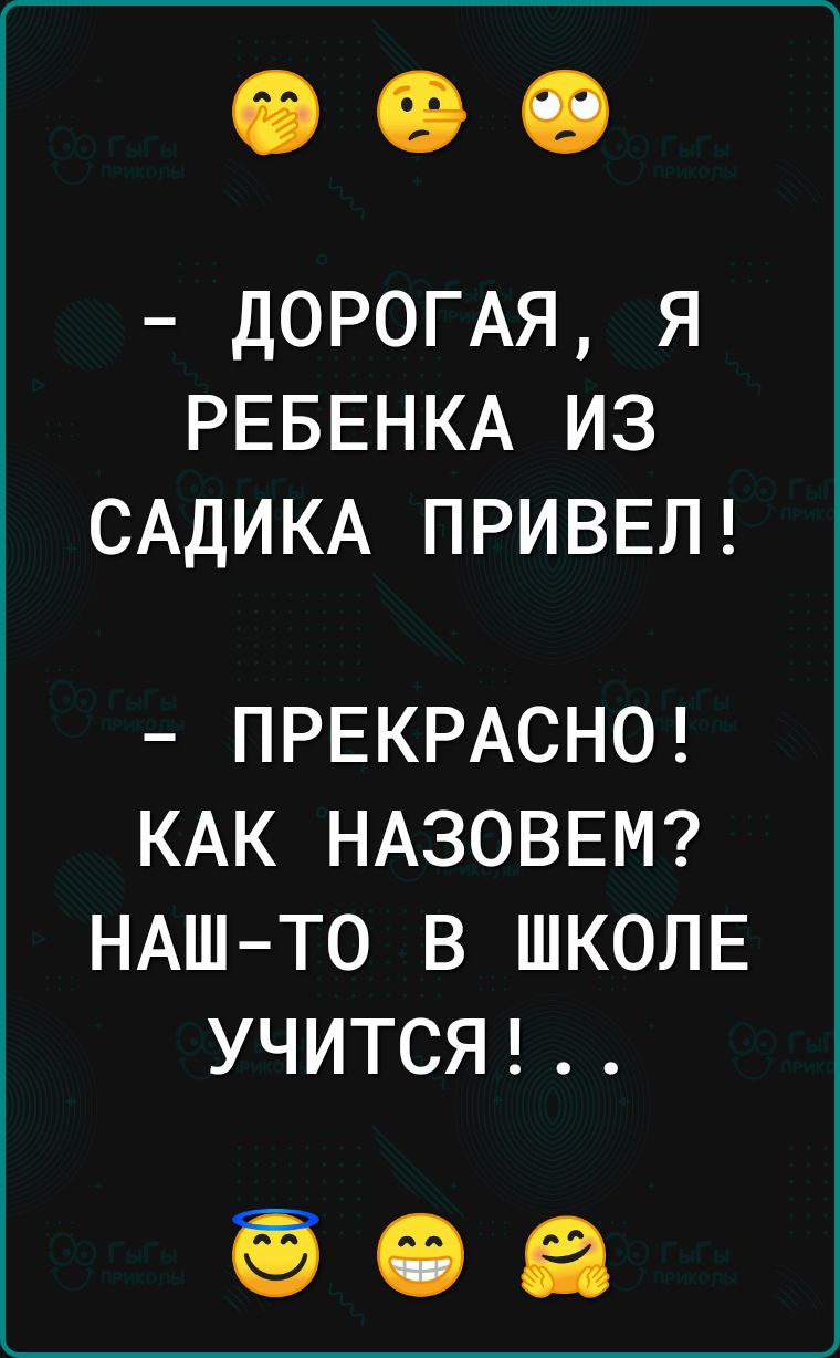 дОРОГАЯ я РЕБЕНКА из САДИКА ПРИВЕЛ ПРЕКРАСНО КАК НАЗОВЕМ НАШТО В ШКОЛЕ УЧИТСЯ