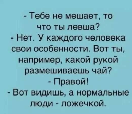 Тебе не мешает то что ты левша Нет У каждого человека свои особенности Вот ты например какой рукой размешиваешь чай Правой Вот видишь а нормальные люди ложечкой