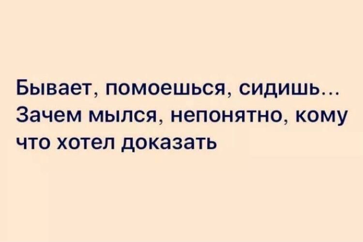 Бывает ПОМОЭШЬСЯ СИдИШЬ зачем МЫЛСЯ непонятно КОМУ ЧТО хотел доказать