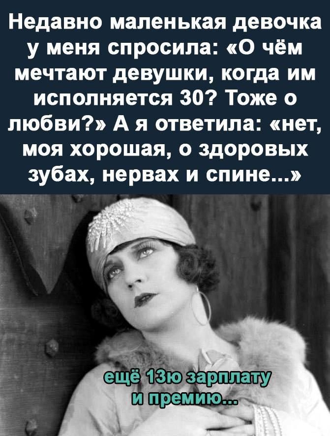 Недавно маленькая девочка у меня спросила о чём мечтают девушки когда им исполняется 30 Тоже о любви А я ответила нет моя хорошая о здоровых зубах нервах и спине