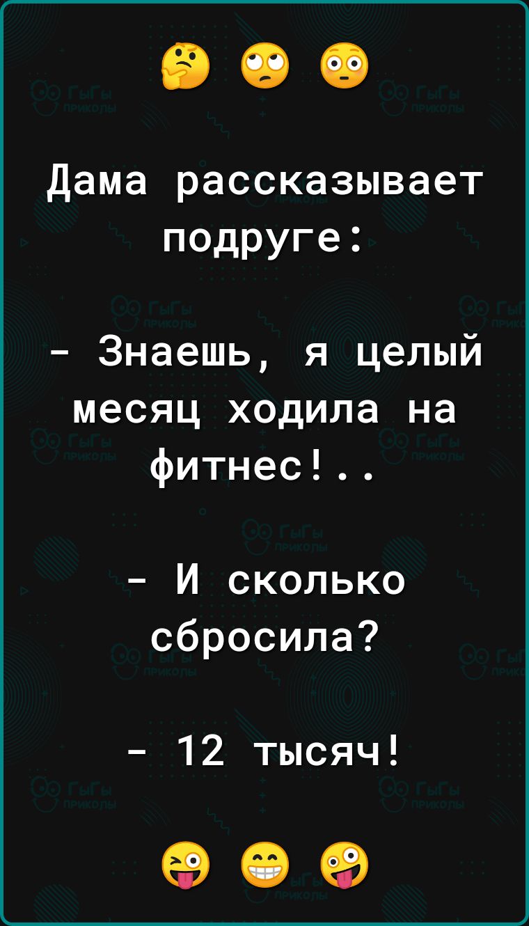 дама рассказывает подруге Знаешь я целый месяц ходила на фитнес И сколько сбросила 12 тысяч 909