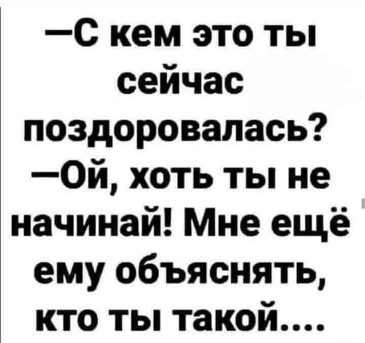 С кем это ты сейчас поздоровалась 0й хоть ты не начинай Мне ещё ему объяснять кто ты такой