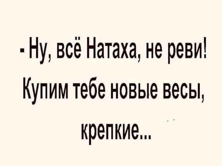 Ну всё Натаха не реви Купим тебе новые весы крепкие