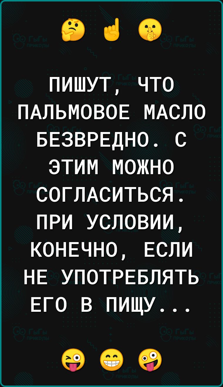 іі ці В пишут что ПАЛЬМОВОЕ МАСЛО БЕЗВРЕДНО с этим можно СОГЛАСИТЬСЯ при условии КОНЕЧНО ЕСЛИ НЕ УПОТРЕБЛЯТЬ ЕГО в пищу еэ 13 ед