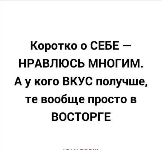 Коротко о СЕБЕ НРАВЛЮСЬ многим А у кого ВКУС получше те вообще просто в ВОСТОРГЕ