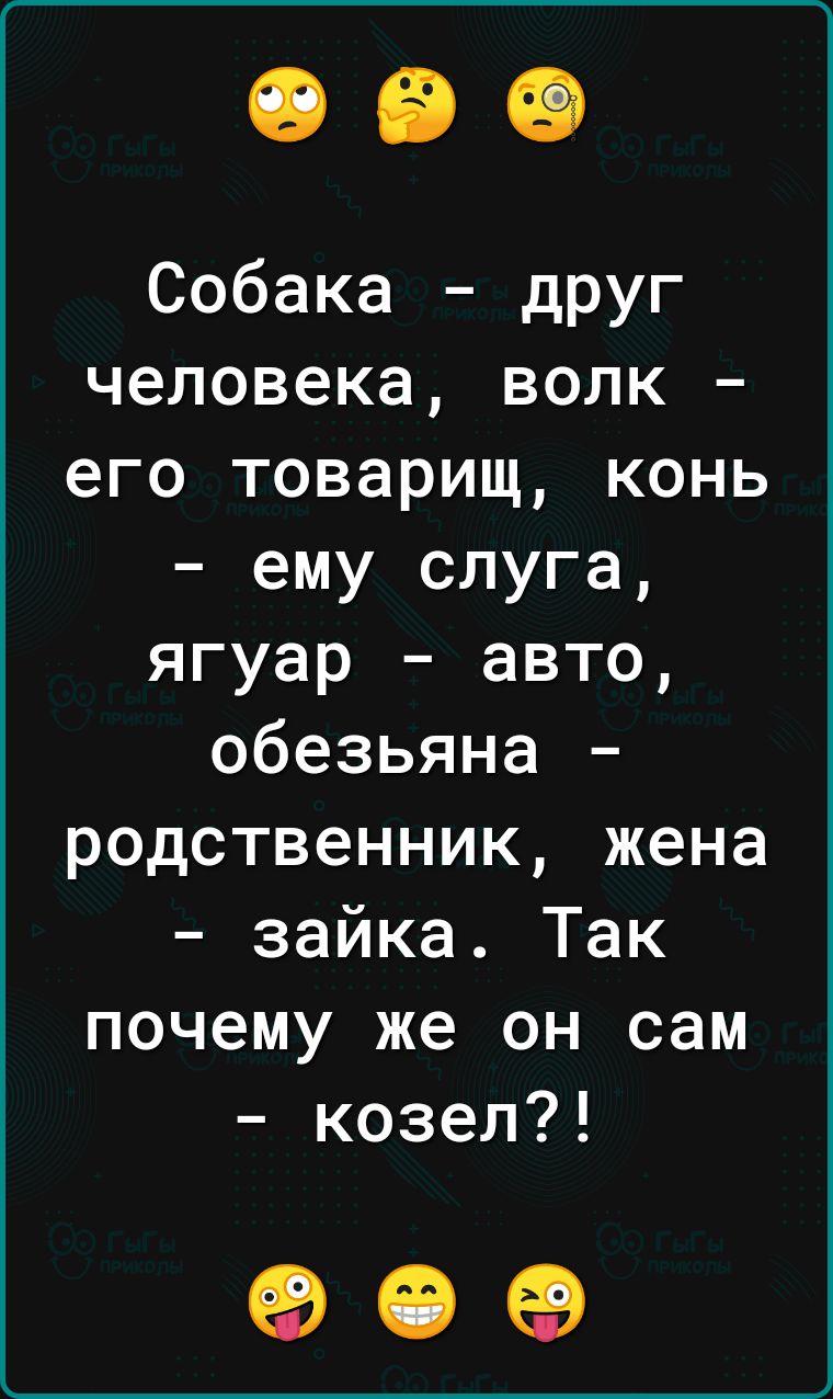 Собака дРУг человека волк его товарищ конь ему слуга ягуар авто обезьяна родственник жена зайка Так почему же он сам козел 90