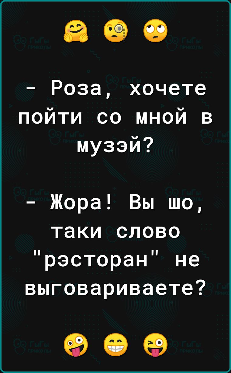 Роза хочете пойти со мной в музэй Жора Вы шо таки слово рэсторан не выговариваете 909