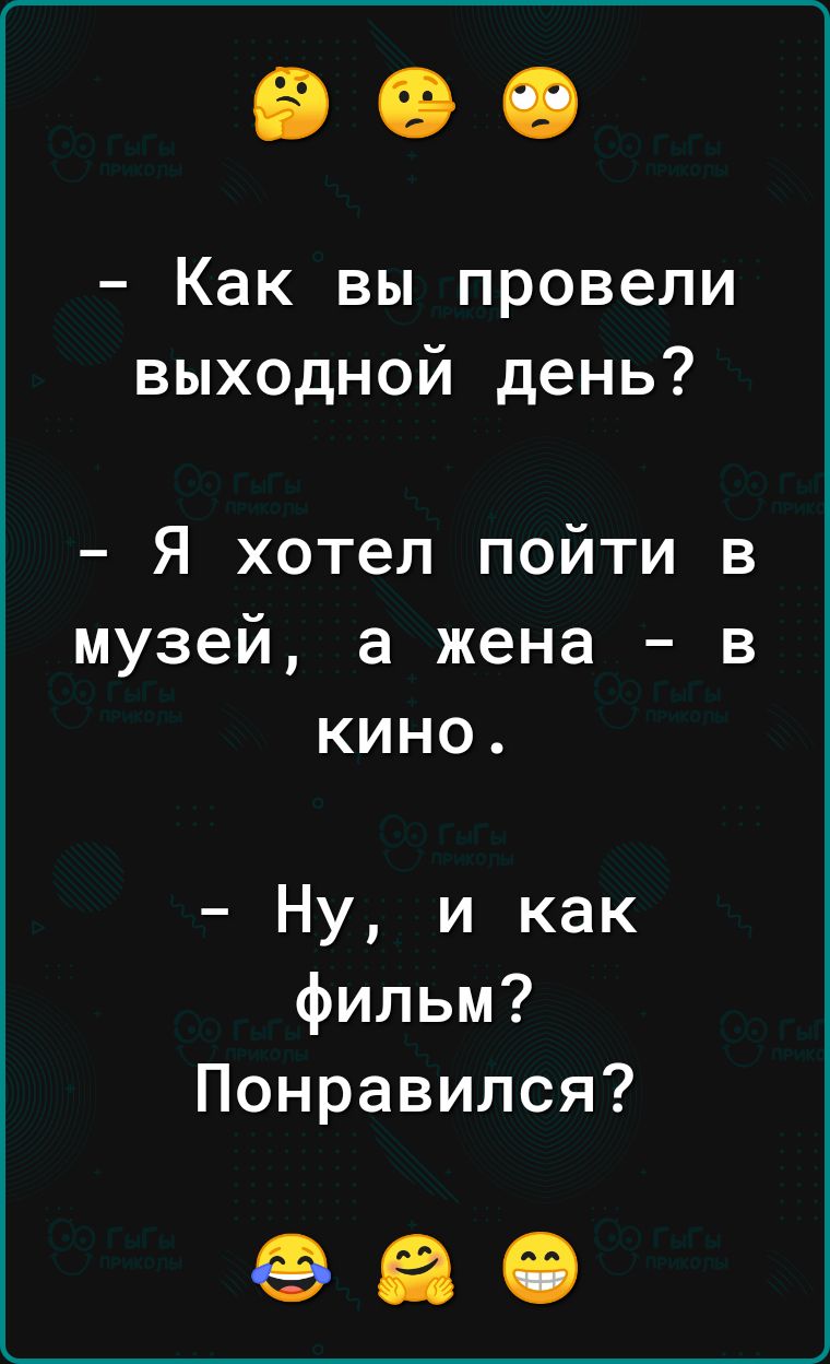 Как вы провели выходной день Я хотел пойти в музей а жена в кино Ну и как фильм Понравился 980