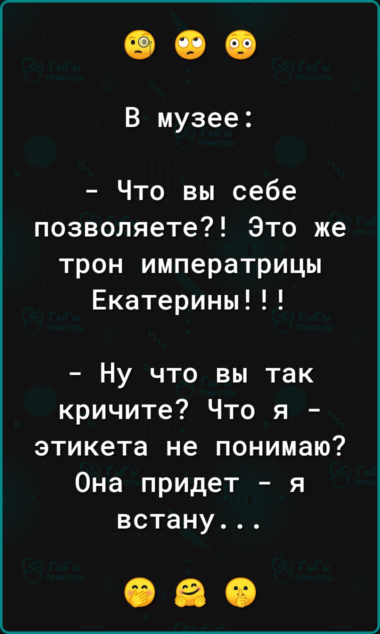 В музее Что вы себе позволяете Это же трон императрицы Екатерины Ну что вы так кричите Что я этикета не понимаю Она придет я встану