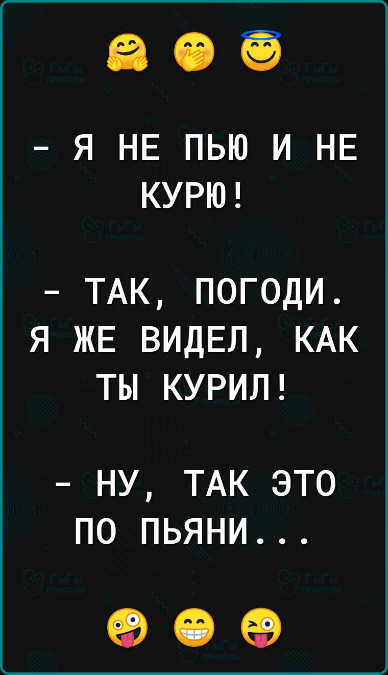 Я НЕ ПЬЮ И НЕ КУРЮ ТАК ПОГОДИ Я ЖЕ ВИДЕЛ КАК ТЫ КУРИЛ НУ ТАК ЭТО ПО ПЬЯНИ 909