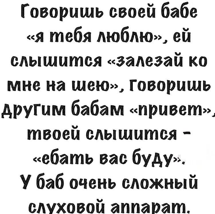 Говоришь своей бабе я тебя люблю ей сдышытся задезай ко мне на шею Говоришь другим бабам привет твоей слышится ебать вас буду У баб очень сложный слуховой аппарат