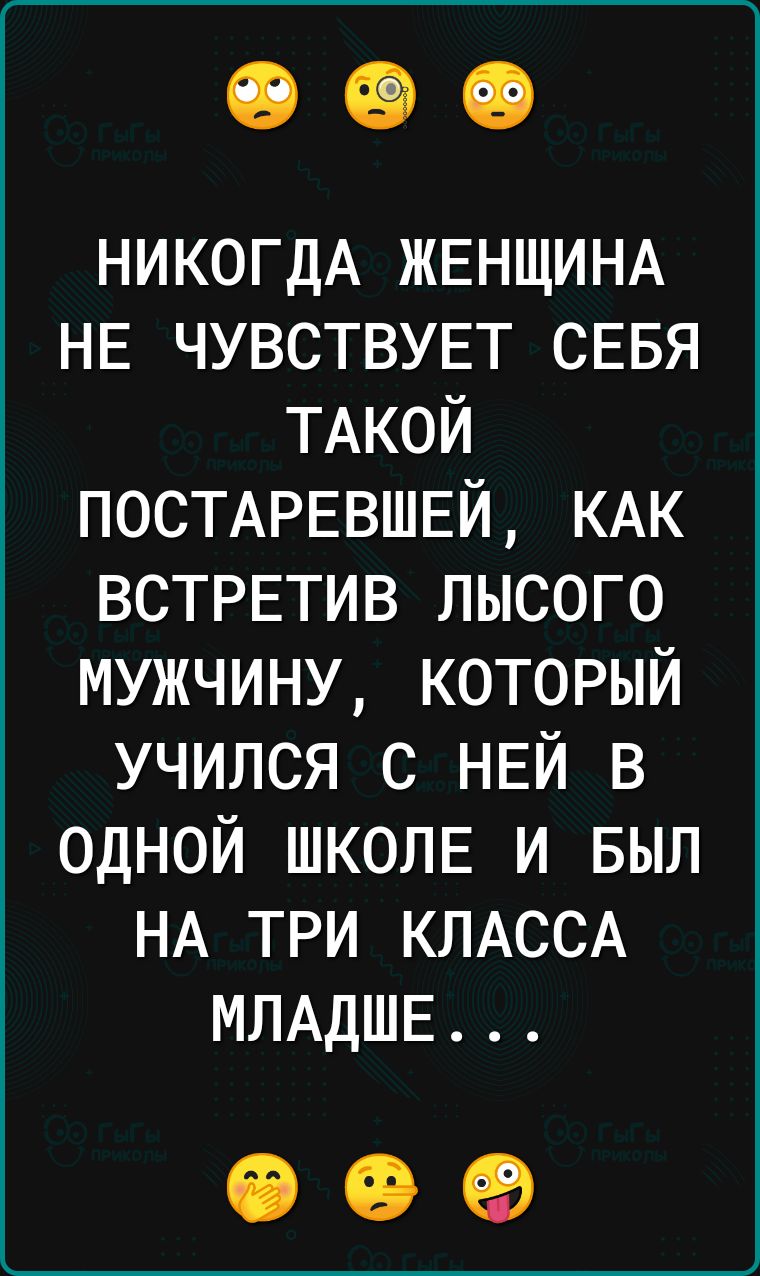 НИКОГДА ЖЕНЩИНА НЕ ЧУВСТВУЕТ СЕБЯ ТАКОЙ ПОСТАРЕВШЕЙ КАК встрвтив лысого мужчину который учился с НЕЙ в одной ШКОЛЕ и БЫЛ НА три КЛАССА МЛАДШЕ