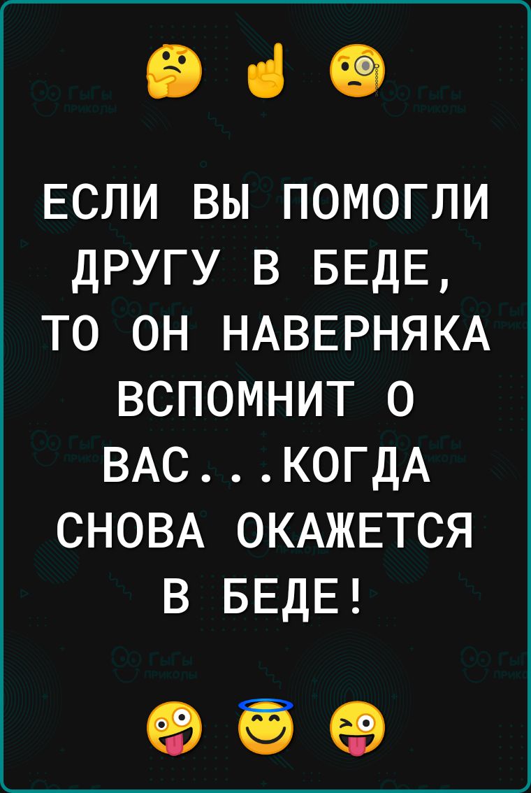 ВіФ ЕСЛИ ВЫ ПОМОГЛИ ДРУГУ В БЕДЕ ТО ОН НАВЕРНЯКА ВСПОМНИТ 0 ВАСК0ГДА СНОВА ОКАЖЕТСЯ В БЕДЕ 93